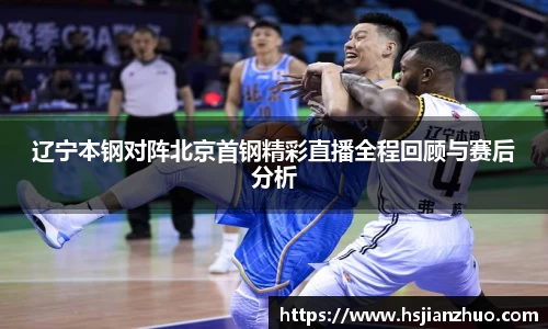 辽宁本钢对阵北京首钢精彩直播全程回顾与赛后分析